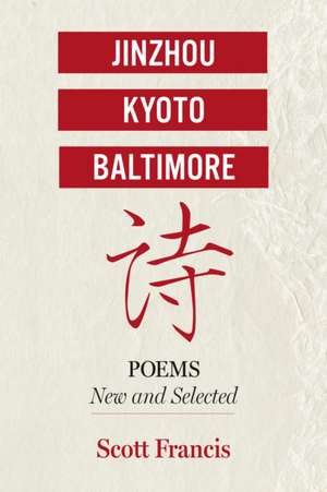 Jinzhou, Kyoto, Baltimore: Poems New and Selected de Scott Francis