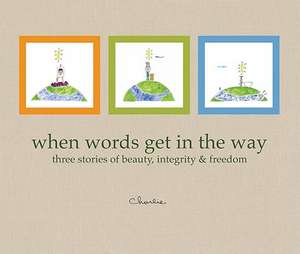 When Words Get in the Way: Three Stories of Beauty, Integrity & Freedom de John "Charlie" Hanson