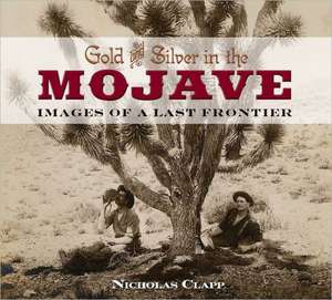 Gold and Silver in the Mojave: Images of a Last Frontier de Nicholas Clapp