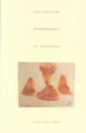 The Vertical Interrogation of Strangers de Bhanu Kapil