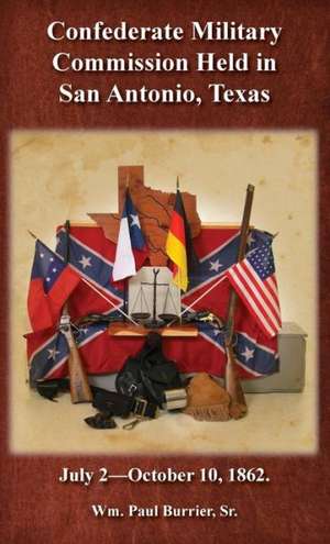 The Confederate Military Commission Held in San Antonio Texas July 2 - October 10 1862 de William Paul Burrier