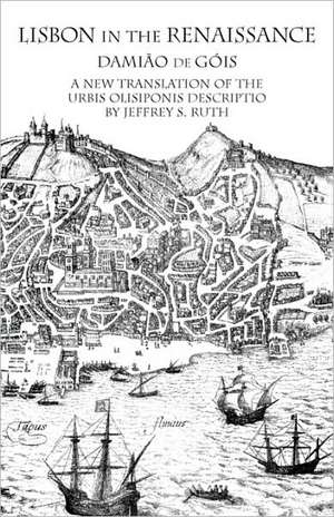 Lisbon in the Renaissance: A New Translation of the Urbis Olisiponis Description de Damiao De Gois