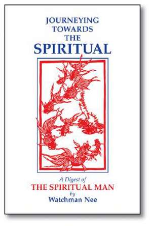 Journeying Towards the Spiritual: A Digest of the Spiritual Man in 42 Lessons de Watchman Nee