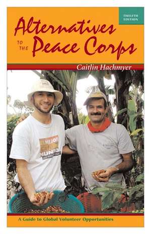 Alternatives to the Peace Corps: A Guide to Global Volunteer Opportunities de Caiti Hachmyer