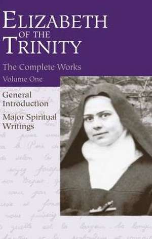 The Complete Works of Elizabeth of the Trinity, Vol. 1: General Introduction - Major Spiritual Writings de Aletheia Kane