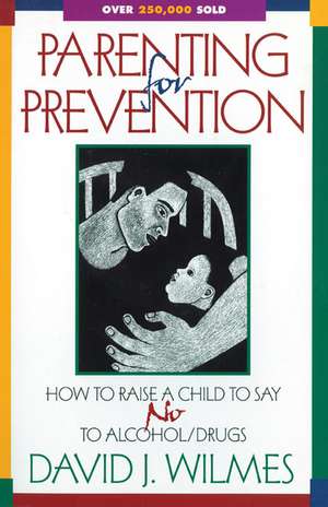 Parenting for Prevention: How to Raise a Child to Say No to Alcohol/Drugs de David J. Wilmes