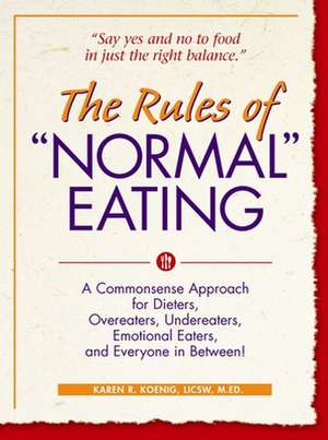 The Rules of "Normal" Eating: A Commonsense Approach for Dieters, Overeaters, Undereaters, Emotional Eaters, and Everyone in Between! de Karen R. Koenig