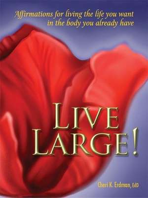 Live Large!: Affirmations for Living the Life You Want in the Body You Already Have de Cheri K. Erdman