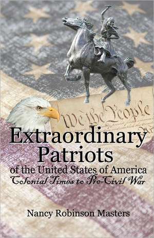 Extraordinary Patriots of the United States of American: Colonial Times to Pre-Civil War de Nancy Robinson Masters