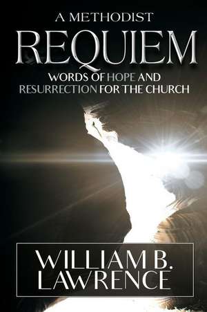 A Methodist Requiem: Words of Hope and Resurrection for the Church de William B. Lawrence