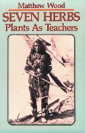 Seven Herbs: Plants as Teachers de Matthew Wood