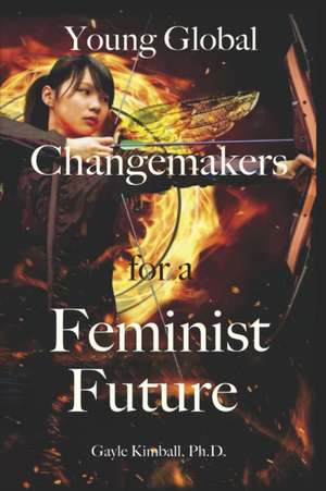 Young Global Changemakers for a Feminist Future de Gayle Kimball Ph D