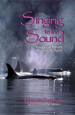 Singing to the Sound: Visions of Nature, Animals, and Spirit de Brenda Peterson