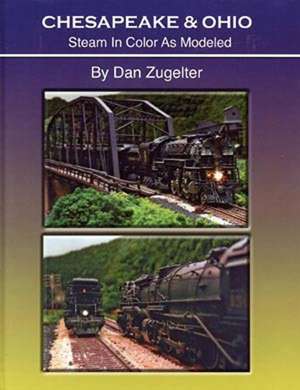 Chesapeake & Ohio: Steam in Color as Modeled de Dan Zugelter