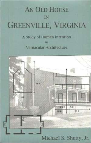 Old House in Greenville, Virginia: A Study of Human Intention in Vernacular Architecture de Michael S. Shutty