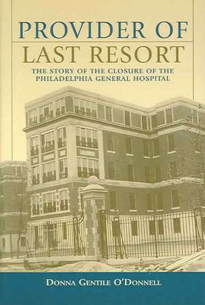 Provider of Last Resort: The Story of the Closure of Philadelphia General Hospital de Donna Gentile O'Donnell