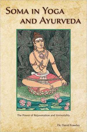 Soma in Yoga and Ayurveda: The Power of Rejuvenation and Immortality de David Frawley