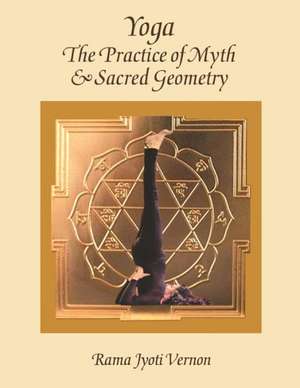 Yoga: The Practice of Myth and Sacred Geometry de Rama Jyoti Vernon