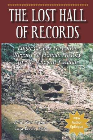 The Lost Hall of Records: Edgar Cayce's Forgotten Record of Human History in the Ancient Yucatan de Lora H. Little Ed D.