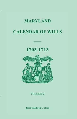 Maryland Calendar of Wills, Volume 3: 1703-1713 de Jane Baldwin Cotton