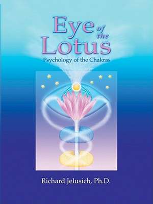 Eye of the Lotus: Psychology of the Chakras de Richard Jelusich