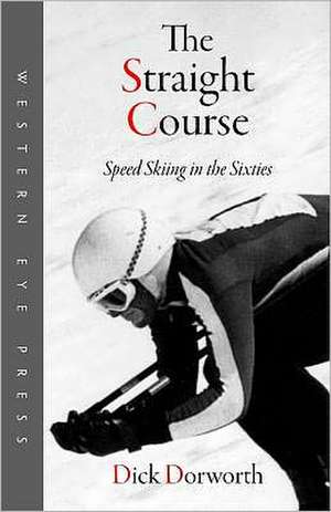 The Straight Course: Speed Skiing in the Sixties de Dick Dorworth