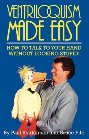 Ventriloquism Made Easy, 2nd Edition: How to Talk to Your Hand Without Looking Stupid! de Paul Stadelman