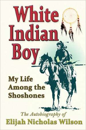 White Indian Boy: My Life Among the Shoshones de Wilson, Elijah Nicholas