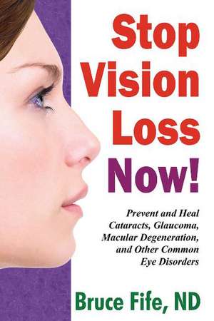 Stop Vision Loss Now!: Prevent & Heal Cataracts, Glaucoma, Macular Degeneration & Other Common Eye Disorders de Dr Bruce Fife ND