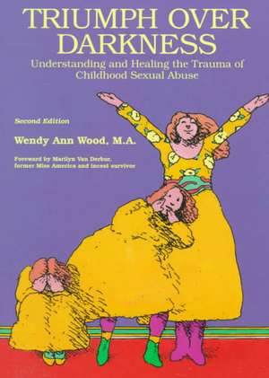 Triumph Over Darkness: Understanding and Healing the Trauma of Childhood Sexual Abuse de Wendy Wood