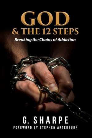 God & the 12 Steps: Breaking the Chains of Addiction de Sharpe G.