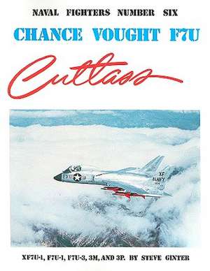 Chance Vought F7U Cutlass: XF7U-1, F7U-1, F7U-3, 3M, and 3P de Steve Ginter