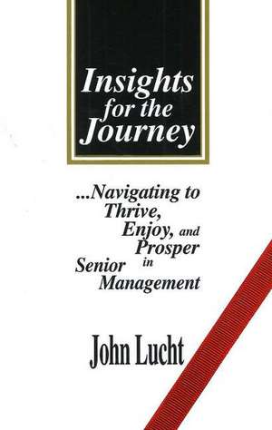 Insights for the Journey: ...Navigating to Thrive, Enjoy & Prosper in Senior Management de John Lucht