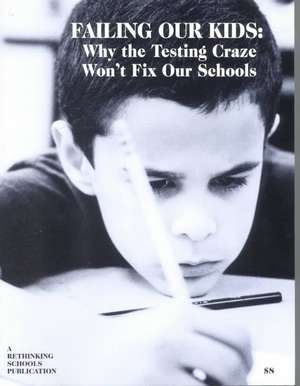 Failing Our Kids: Why the Testing Craze Won't Fix Our Schools de Kathy Swope