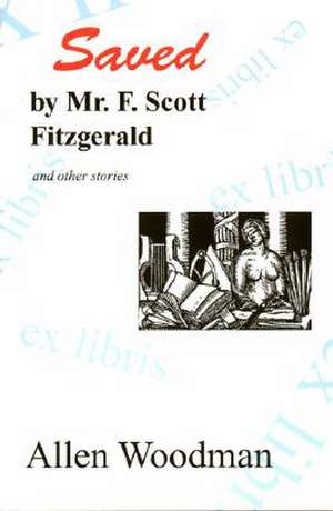 Saved by Mr. F. Scott Fitzgerald: And Other Stories de Allen Woodman