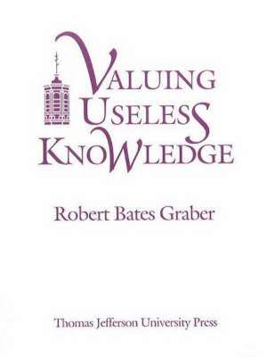 Valuing Useless Knowledge: An Anthropological Inquiry into the Meaning of Liberation Education de Robert Bates Graber