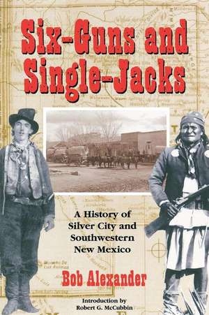 Six-Guns and Single-Jacks: A History of Silver City and Southwest New Mexico de Bob Alexander