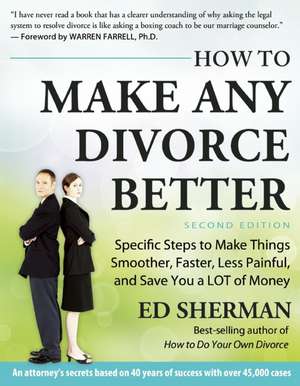 How to Make Any Divorce Better: Specific Steps to Make Things Smoother, Faster, Less Painful and Save You a Lot of Money de Ed Sherman