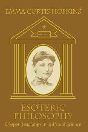 Esoteric Philosophy-Deeper Teachings in Spiritual Science: Practice Book for the Twelve Lessons of High Mysticism de Emma Curtis Hopkins