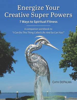 Energize Your Creative Super Powers: 7 Ways to Spiritual Fitness de Cath Depalma