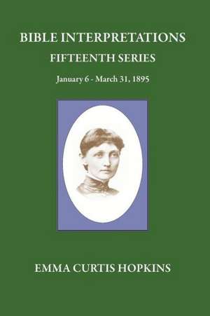 Bible Interpretations Fifteenth Series January 6-March 31, 1895 de Emma Curtis Hopkins