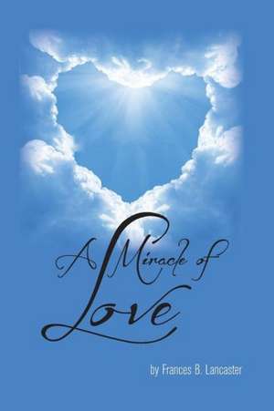 A Miracle of Love: Realizing the Christ, One in All de Frances B. Lancaster