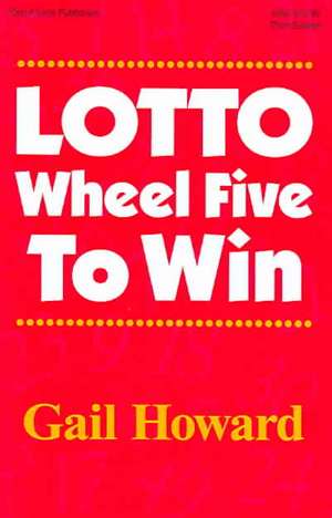 Lotto Wheel Five to Win: A Step-By-Step Approach de Gail Howard