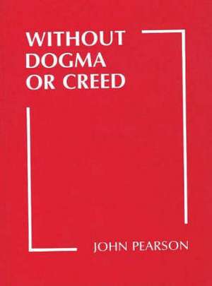 Without Dogma or Creed de John Pearson