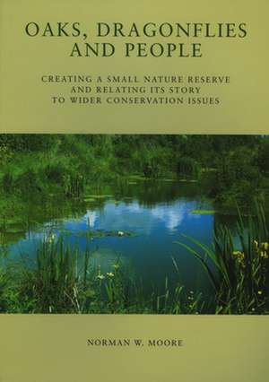 Oaks, Dragonflies and People - Creating a Small Nature Reserve and Relating its Story to Wider Conservation Issues de Norman W. Moore