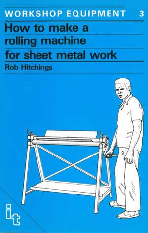 How to Make a Rolling Machine for Sheet Metal Work de Rob Hitchings