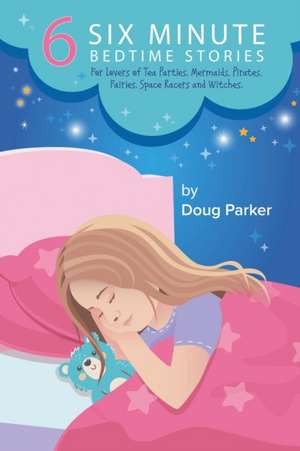 6 Six Minute Bedtime Stories: For lovers of Tea Parties, Mermaids, Pirates, Fairies, Space Racers and Witches. de Doug Parker