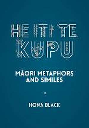 He Iti te Kupu BILINGUAL: M&#257;ori metaphors and similes de Hona Black