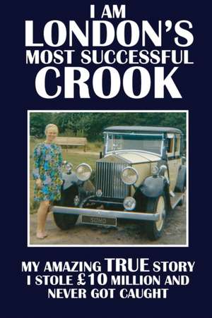 I Am London's Most Successful Crook: My Amazing True Story. I Stole 10 Million and Never Got Caught. de Terry Cunningham