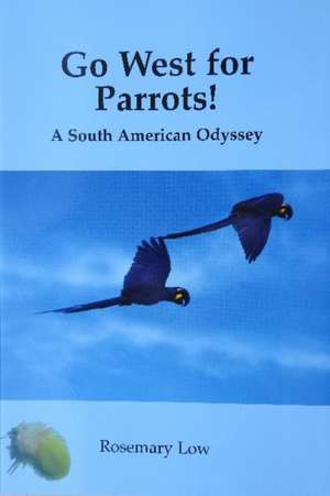 Go West for Parrots!: A South American Odyssey de Rosemary Low